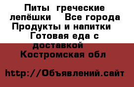 Питы (греческие лепёшки) - Все города Продукты и напитки » Готовая еда с доставкой   . Костромская обл.